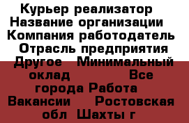 Курьер-реализатор › Название организации ­ Компания-работодатель › Отрасль предприятия ­ Другое › Минимальный оклад ­ 20 000 - Все города Работа » Вакансии   . Ростовская обл.,Шахты г.